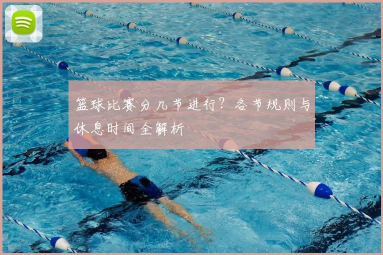 篮球比赛分几节进行?各节规则与休息时间全解析